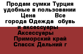 Продам сумки.Турция,удобные в пользовании. › Цена ­ 500 - Все города Одежда, обувь и аксессуары » Аксессуары   . Приморский край,Спасск-Дальний г.